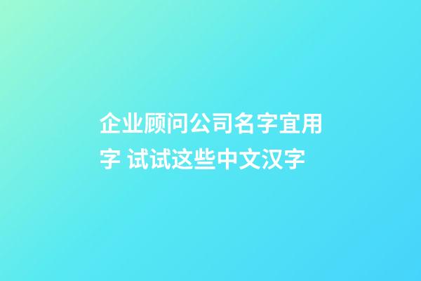 企业顾问公司名字宜用字 试试这些中文汉字-第1张-公司起名-玄机派